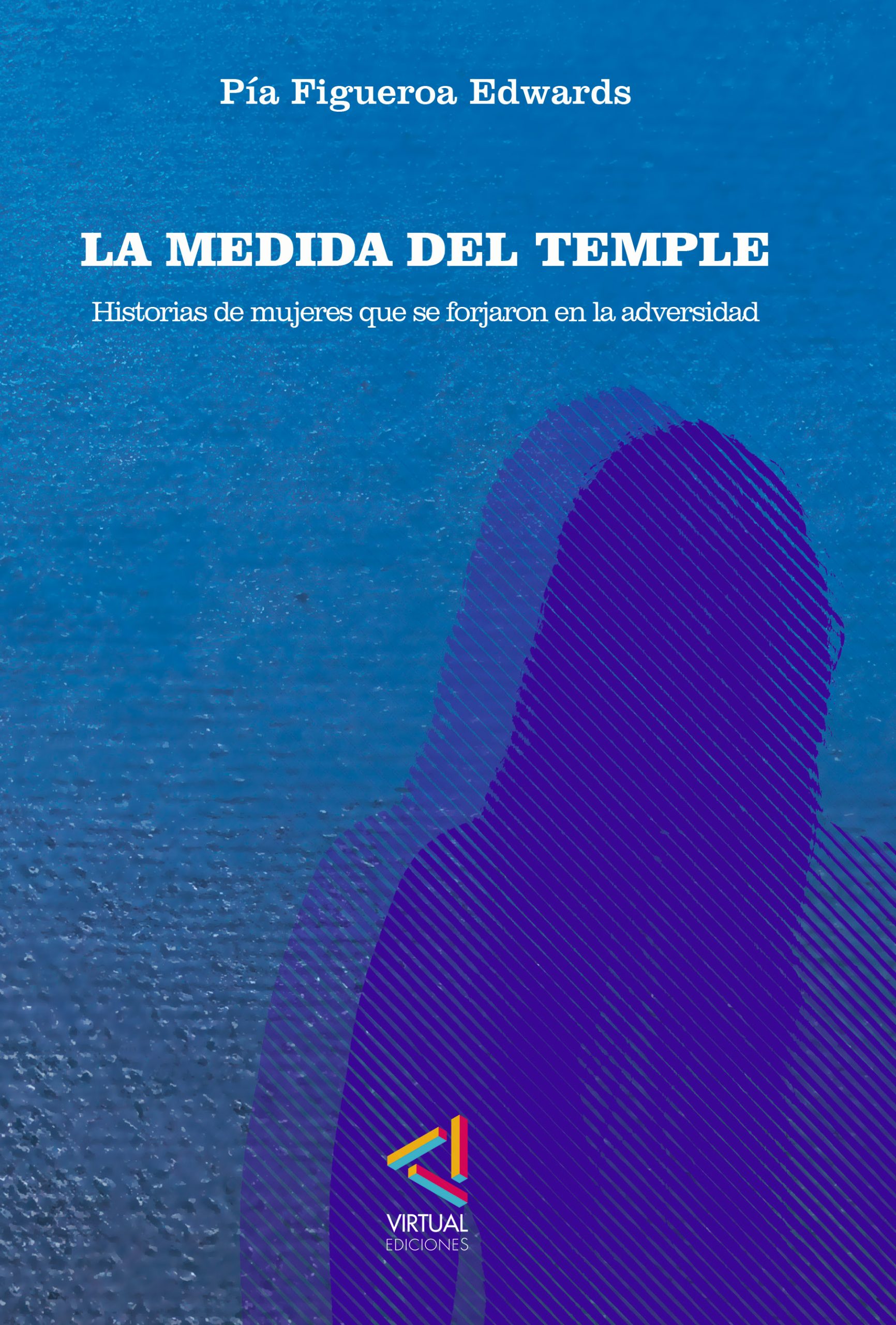 La medida del temple. Historias de mujeres que se forjaron en la adversidad – Pía Figueroa E.